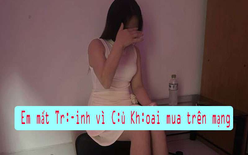 Em mất trinh vì củ khoai mua trên mạng